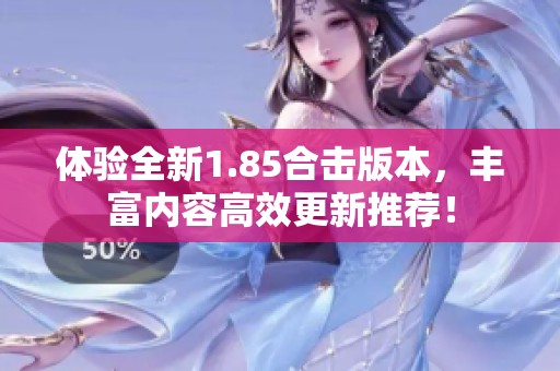体验全新1.85合击版本，丰富内容高效更新推荐！