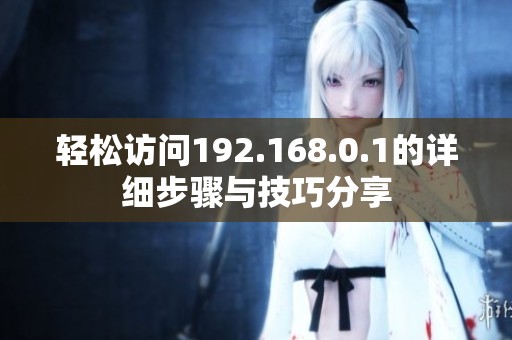 轻松访问192.168.0.1的详细步骤与技巧分享