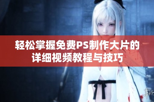轻松掌握免费PS制作大片的详细视频教程与技巧