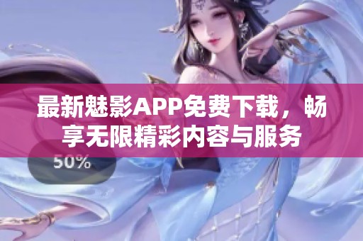 最新魅影APP免费下载，畅享无限精彩内容与服务