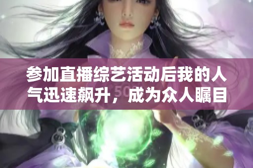 参加直播综艺活动后我的人气迅速飙升，成为众人瞩目的焦点