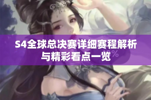 S4全球总决赛详细赛程解析与精彩看点一览