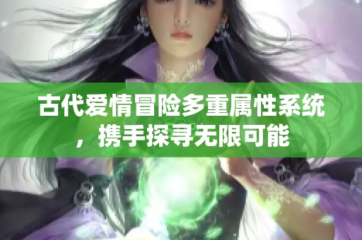 古代爱情冒险多重属性系统，携手探寻无限可能