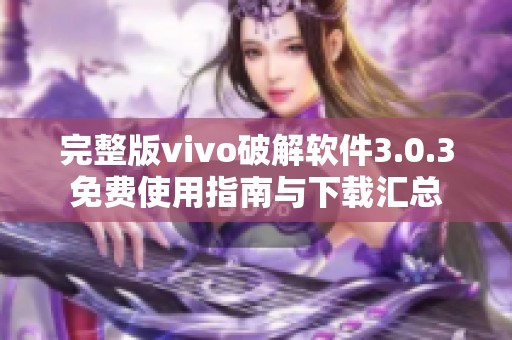 完整版vivo破解软件3.0.3免费使用指南与下载汇总