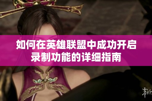 如何在英雄联盟中成功开启录制功能的详细指南