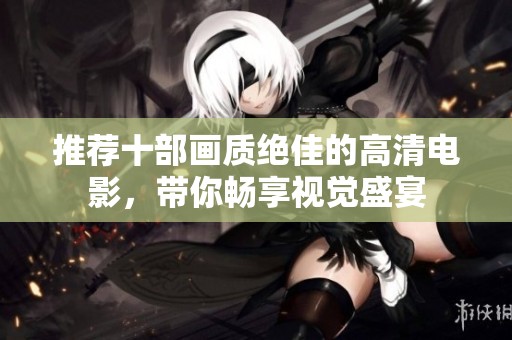 推荐十部画质绝佳的高清电影，带你畅享视觉盛宴