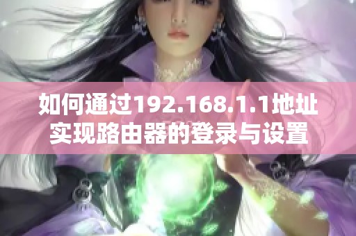 如何通过192.168.1.1地址实现路由器的登录与设置