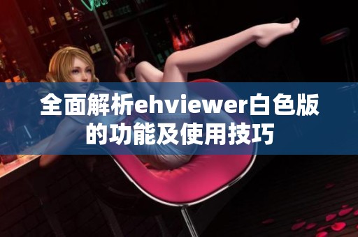 全面解析ehviewer白色版的功能及使用技巧