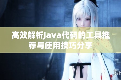 高效解析Java代码的工具推荐与使用技巧分享