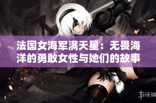 法国女海军满天星：无畏海洋的勇敢女性与她们的故事