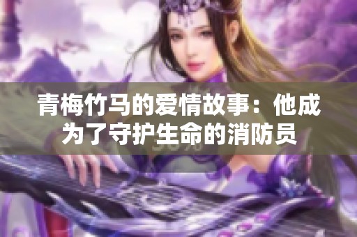 青梅竹马的爱情故事：他成为了守护生命的消防员