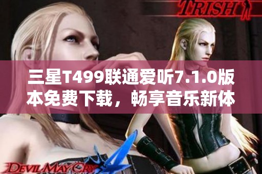 三星T499联通爱听7.1.0版本免费下载，畅享音乐新体验