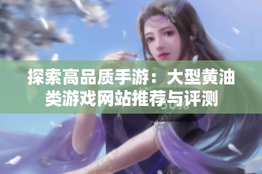 探索高品质手游：大型黄油类游戏网站推荐与评测