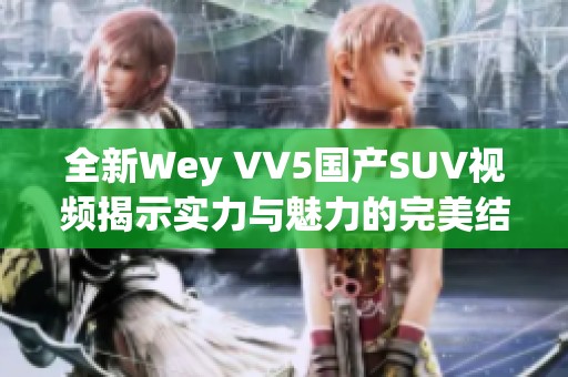 全新Wey VV5国产SUV视频揭示实力与魅力的完美结合