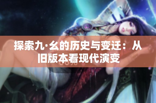 探索九·幺的历史与变迁：从旧版本看现代演变