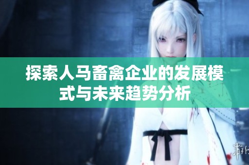 探索人马畜禽企业的发展模式与未来趋势分析