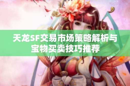 天龙SF交易市场策略解析与宝物买卖技巧推荐