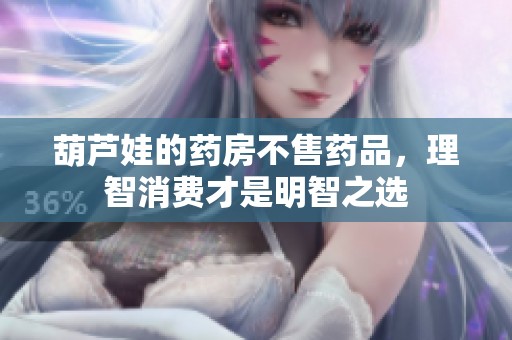 葫芦娃的药房不售药品，理智消费才是明智之选