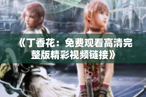 《丁香花：免费观看高清完整版精彩视频链接》