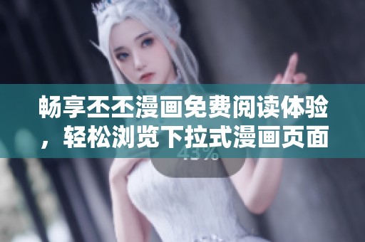 畅享丕丕漫画免费阅读体验，轻松浏览下拉式漫画页面