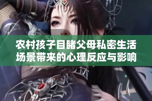 农村孩子目睹父母私密生活场景带来的心理反应与影响
