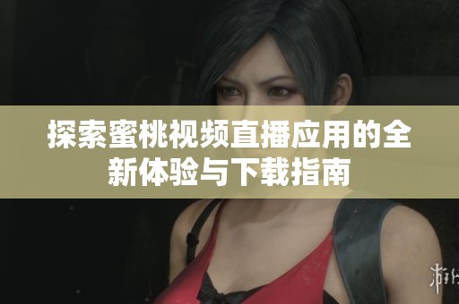 探索蜜桃视频直播应用的全新体验与下载指南