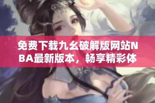免费下载九幺破解版网站NBA最新版本，畅享精彩体验