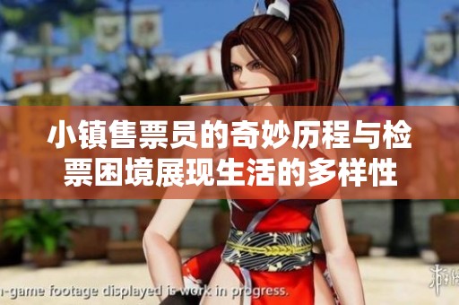 小镇售票员的奇妙历程与检票困境展现生活的多样性