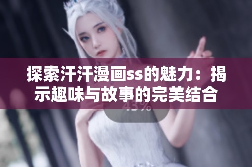 探索汗汗漫画ss的魅力：揭示趣味与故事的完美结合