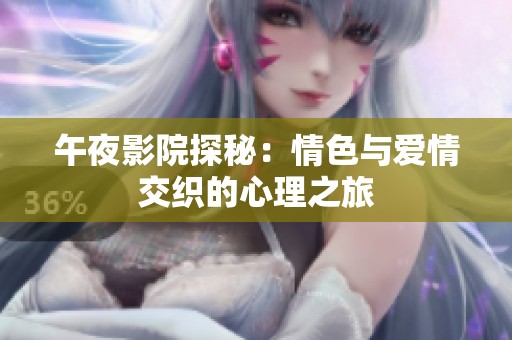 午夜影院探秘：情色与爱情交织的心理之旅