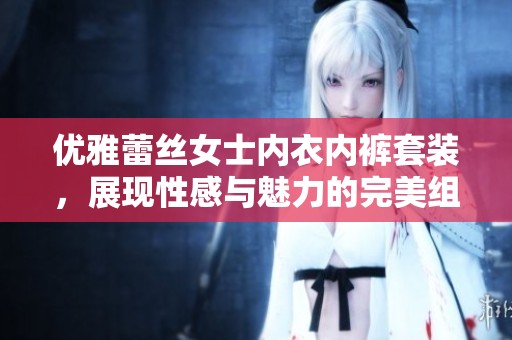 优雅蕾丝女士内衣内裤套装，展现性感与魅力的完美组合
