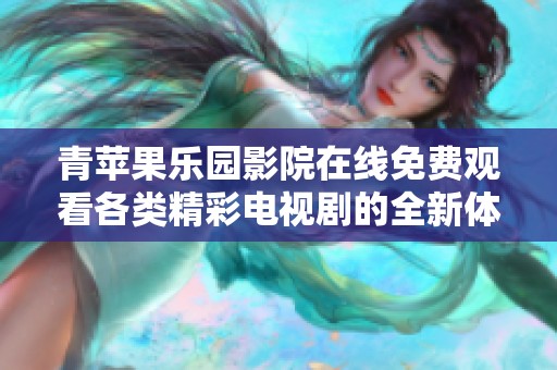 青苹果乐园影院在线免费观看各类精彩电视剧的全新体验