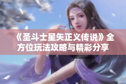 《圣斗士星矢正义传说》全方位玩法攻略与精彩分享