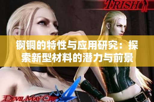 锕铜的特性与应用研究：探索新型材料的潜力与前景