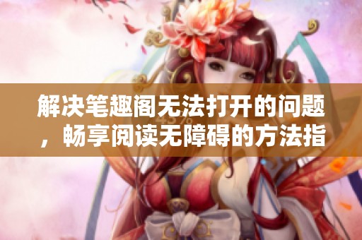 解决笔趣阁无法打开的问题，畅享阅读无障碍的方法指南
