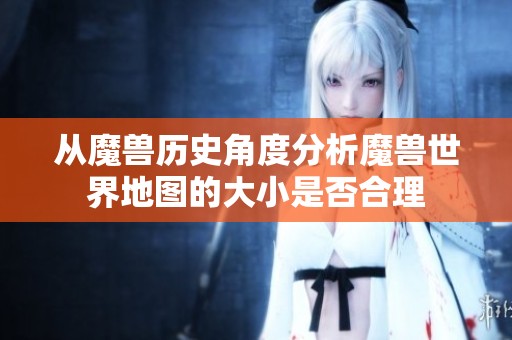 从魔兽历史角度分析魔兽世界地图的大小是否合理