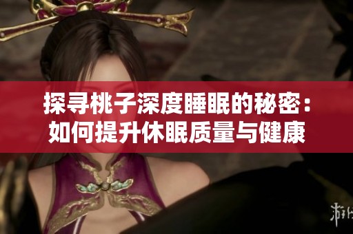 探寻桃子深度睡眠的秘密：如何提升休眠质量与健康