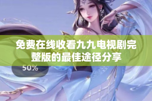 免费在线收看九九电视剧完整版的最佳途径分享