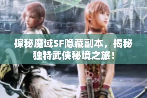 探秘魔域SF隐藏副本，揭秘独特武侠秘境之旅！