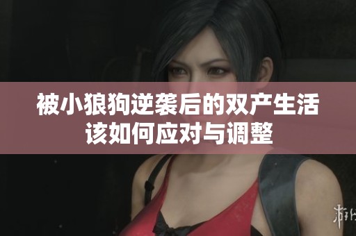 被小狼狗逆袭后的双产生活该如何应对与调整