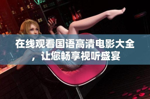 在线观看国语高清电影大全，让您畅享视听盛宴