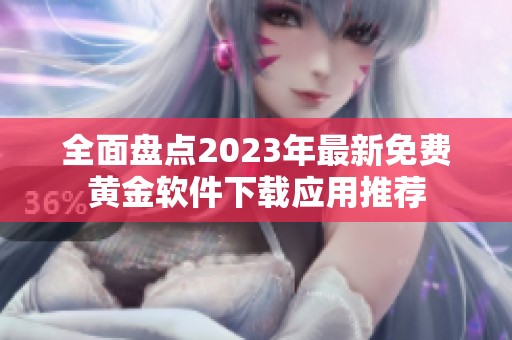 全面盘点2023年最新免费黄金软件下载应用推荐