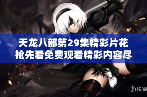 天龙八部第29集精彩片花抢先看免费观看精彩内容尽在爱奇艺