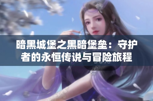暗黑城堡之黑暗堡垒：守护者的永恒传说与冒险旅程