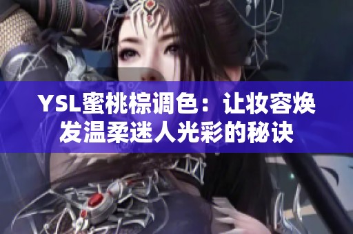 YSL蜜桃棕调色：让妆容焕发温柔迷人光彩的秘诀