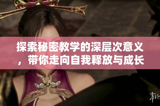 探索秘密教学的深层次意义，带你走向自我释放与成长之路
