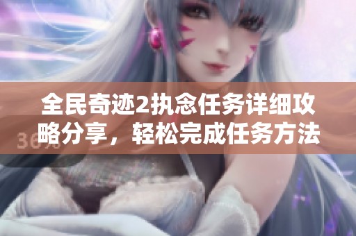 全民奇迹2执念任务详细攻略分享，轻松完成任务方法解析