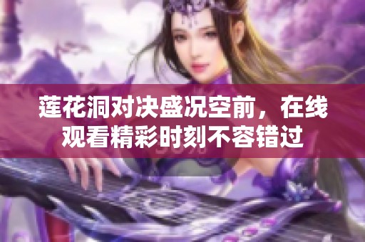 莲花洞对决盛况空前，在线观看精彩时刻不容错过