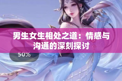 男生女生相处之道：情感与沟通的深刻探讨