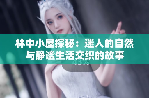 林中小屋探秘：迷人的自然与静谧生活交织的故事